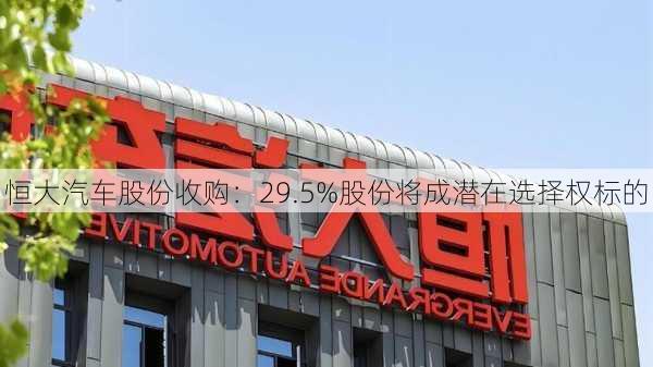 恒大汽车股份收购：29.5%股份将成潜在选择权标的