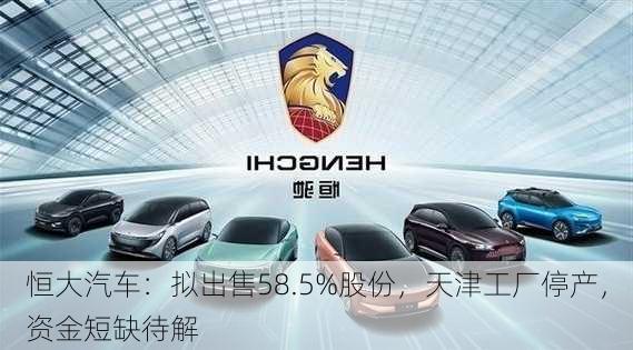 恒大汽车：拟出售58.5%股份，天津工厂停产，资金短缺待解