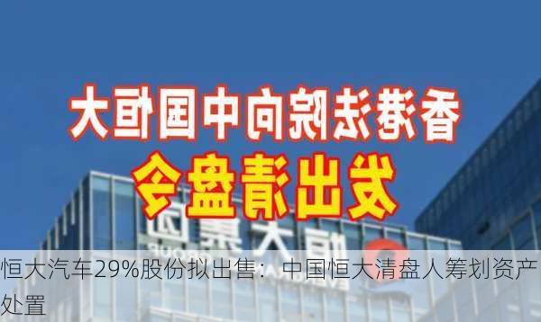 恒大汽车29%股份拟出售：中国恒大清盘人筹划资产处置