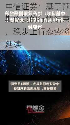 中信证券：基于预期修复的行情结束，稳步上行态势将延续