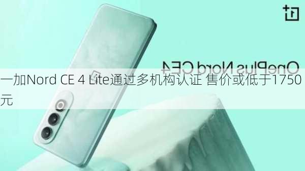 一加Nord CE 4 Lite通过多机构认证 售价或低于1750元