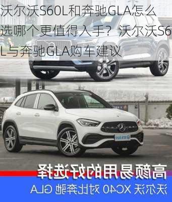 沃尔沃S60L和奔驰GLA怎么选哪个更值得入手？沃尔沃S60L与奔驰GLA购车建议