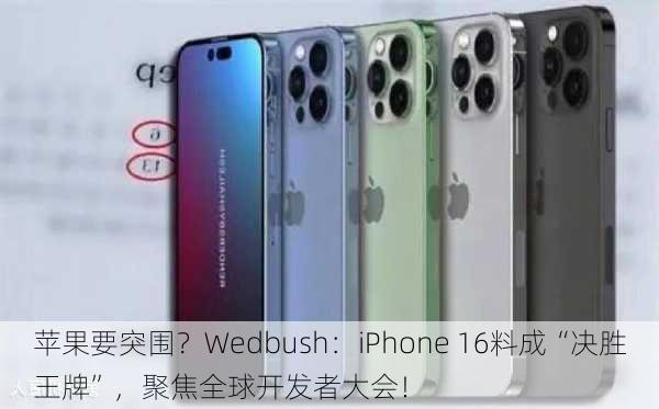 苹果要突围？Wedbush：iPhone 16料成“决胜王牌”，聚焦全球开发者大会！