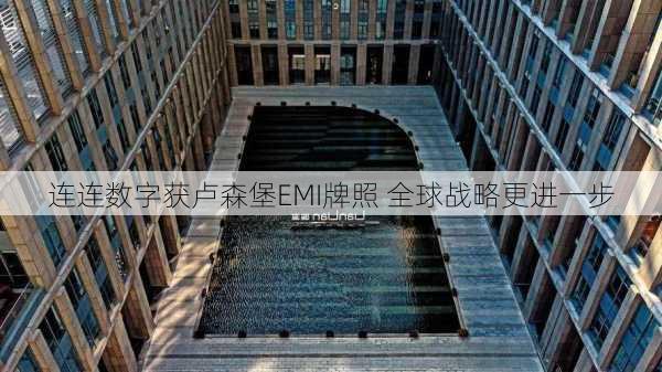 连连数字获卢森堡EMI牌照 全球战略更进一步