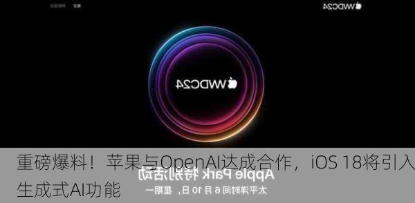 重磅爆料！苹果与OpenAI达成合作，iOS 18将引入生成式AI功能