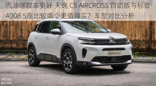 汽油哪款车更好 天逸 C5 AIRCROSS 自动版与标致4008 5座比较哪个更值得买？车型对比分析