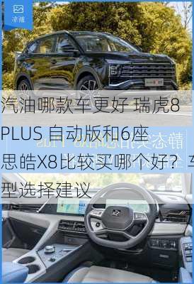 汽油哪款车更好 瑞虎8 PLUS 自动版和6座 思皓X8比较买哪个好？车型选择建议