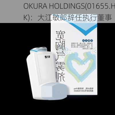 OKURA HOLDINGS(01655.HK)：大江敏郎辞任执行董事