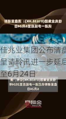 佳兆业集团公布清盘呈请聆讯进一步延后至6月24日