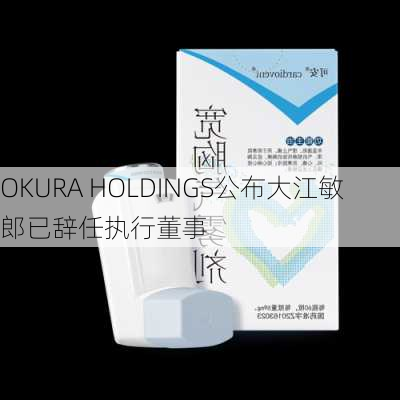 OKURA HOLDINGS公布大江敏郎已辞任执行董事