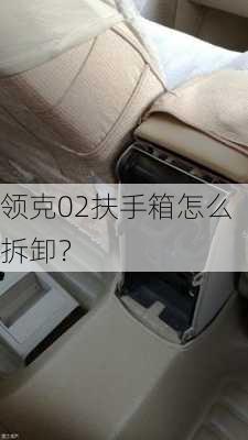 领克02扶手箱怎么拆卸？