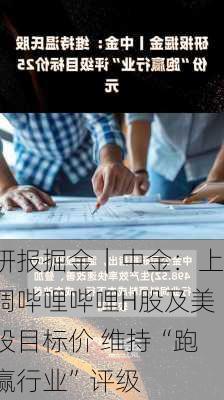 研报掘金｜中金：上调哔哩哔哩H股及美股目标价 维持“跑赢行业”评级