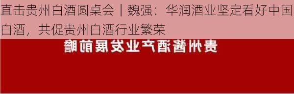 直击贵州白酒圆桌会｜魏强：华润酒业坚定看好中国白酒，共促贵州白酒行业繁荣