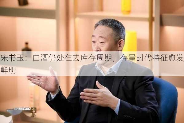 宋书玉：白酒仍处在去库存周期，存量时代特征愈发鲜明