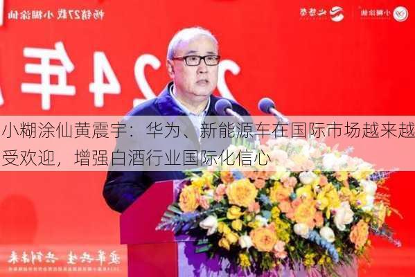 小糊涂仙黄震宇：华为、新能源车在国际市场越来越受欢迎，增强白酒行业国际化信心