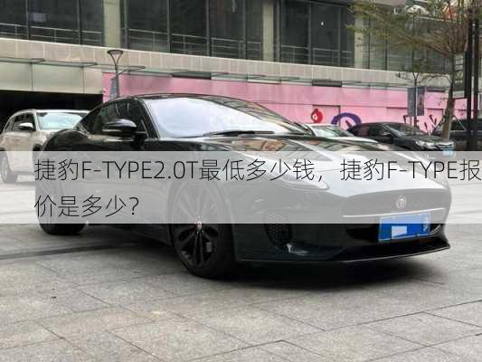 捷豹F-TYPE2.0T最低多少钱，捷豹F-TYPE报价是多少？