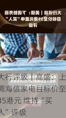 大行评级｜高盛：上调海信家电目标价至35港元 维持“买入”评级