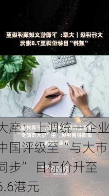 大摩：上调统一企业中国评级至“与大市同步” 目标价升至6.6港元