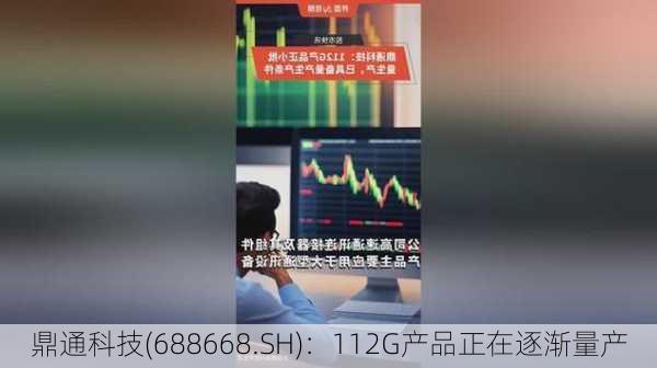 鼎通科技(688668.SH)：112G产品正在逐渐量产