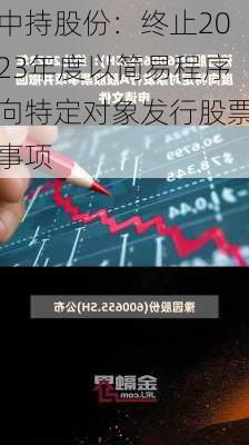 中持股份：终止2023年度以简易程序向特定对象发行股票事项