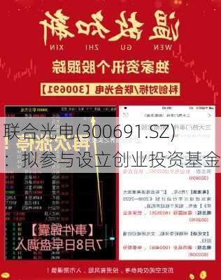 联合光电(300691.SZ)：拟参与设立创业投资基金