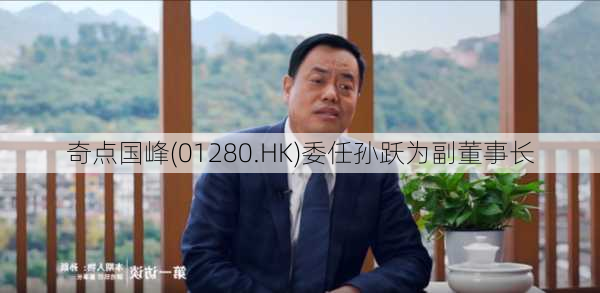 奇点国峰(01280.HK)委任孙跃为副董事长