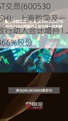 ST交昂(600530.SH)：上海韵简及一致行动人合计增持1.2466%股份