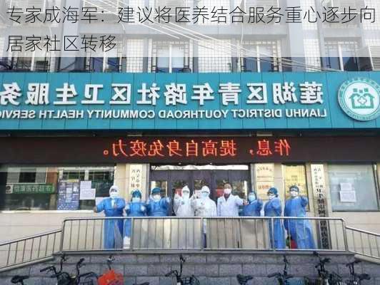 专家成海军：建议将医养结合服务重心逐步向居家社区转移