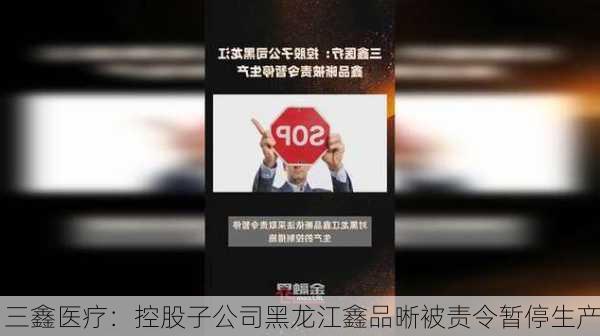 三鑫医疗：控股子公司黑龙江鑫品晰被责令暂停生产