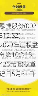 恩捷股份(002812.SZ)：2023年度权益分派10派15.426元 股权登记日5月31日