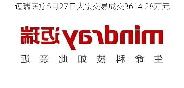 迈瑞医疗5月27日大宗交易成交3614.28万元