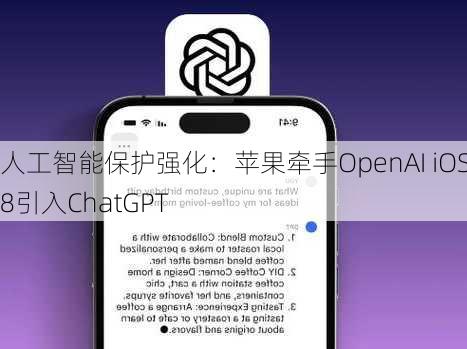 人工智能保护强化：苹果牵手OpenAI iOS18引入ChatGPT