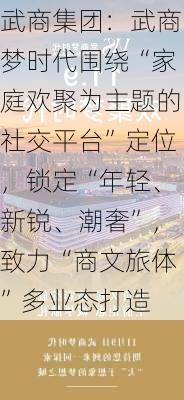 武商集团：武商梦时代围绕“家庭欢聚为主题的社交平台”定位，锁定“年轻、新锐、潮奢”，致力“商文旅体”多业态打造