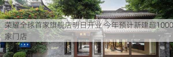 荣耀全球首家旗舰店明日开业 今年预计新建超1000家门店