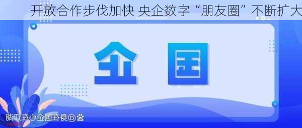 开放合作步伐加快 央企数字“朋友圈”不断扩大