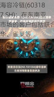 海容冷链(603187.SH)：在东南亚市场的客户包括联合利华、雀巢等