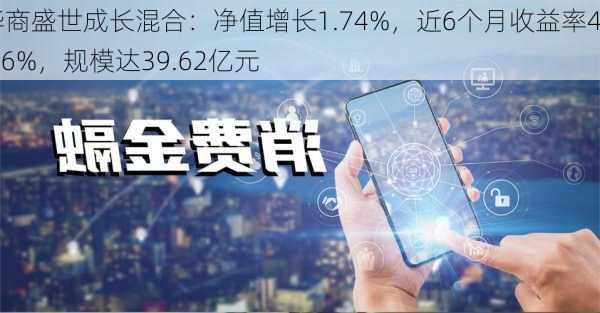 华商盛世成长混合：净值增长1.74%，近6个月收益率4.86%，规模达39.62亿元