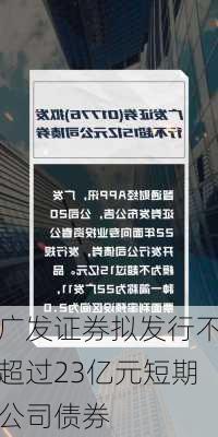 广发证券拟发行不超过23亿元短期公司债券