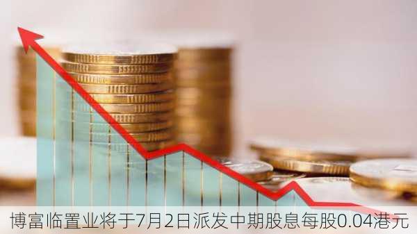 博富临置业将于7月2日派发中期股息每股0.04港元