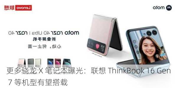 更多骁龙 X 笔记本曝光：联想 ThinkBook 16 Gen 7 等机型有望搭载