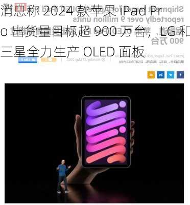 消息称 2024 款苹果 iPad Pro 出货量目标超 900 万台，LG 和三星全力生产 OLED 面板