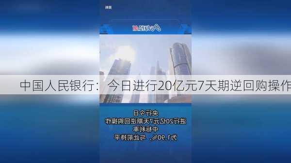 中国人民银行：今日进行20亿元7天期逆回购操作