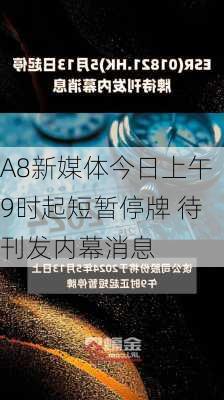 A8新媒体今日上午9时起短暂停牌 待刊发内幕消息