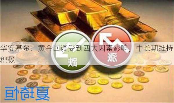 华安基金：黄金回调受到四大因素影响，中长期维持积极