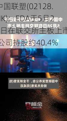 中国联塑(02128.HK)：EDA于5月28日在联交所主板上市  公司持股约40.4%