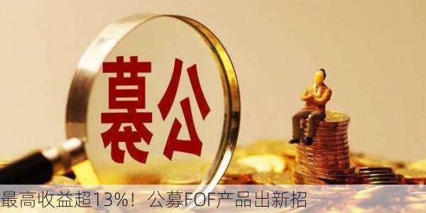 最高收益超13%！公募FOF产品出新招