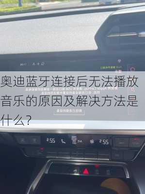 奥迪蓝牙连接后无法播放音乐的原因及解决方法是什么？