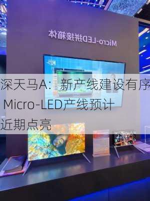 深天马A：新产线建设有序推进 Micro-LED产线预计近期点亮