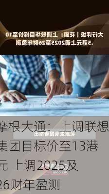 摩根大通：上调联想集团目标价至13港元 上调2025及26财年盈测