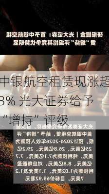 中银航空租赁现涨超3% 光大证券给予“增持”评级